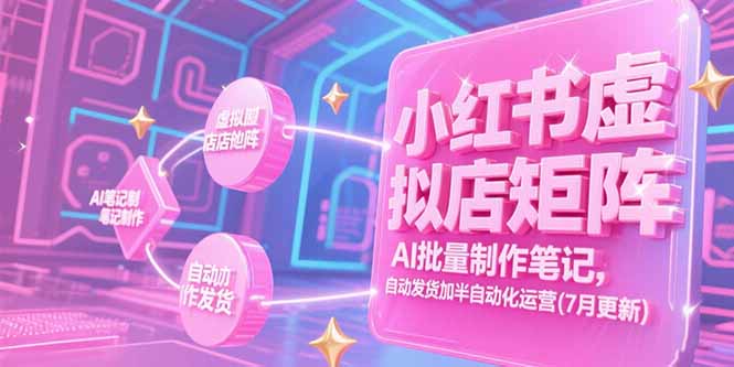 小红书虚拟店矩阵，AI批量制作笔记，自动发货加半自动化运营(7月更新宝哥轻创业_网络项目库_分享创业资讯_最新网创免费网络项目资源宝哥网创资源项目库