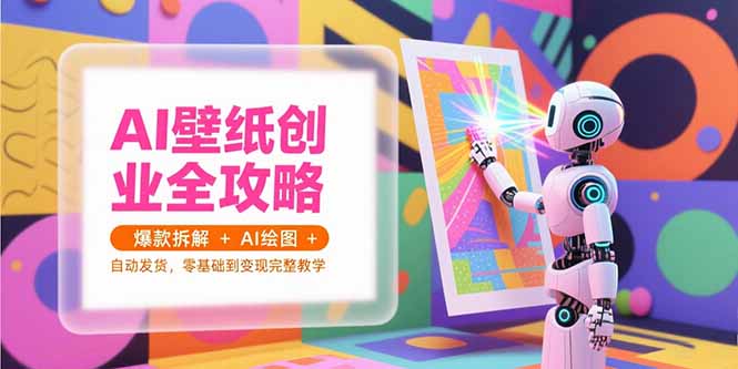 AI壁纸创业全攻略，爆款拆解+AI绘图+自动发货，零基础到变现完整教学宝哥轻创业_网络项目库_分享创业资讯_最新网创免费网络项目资源宝哥网创资源项目库