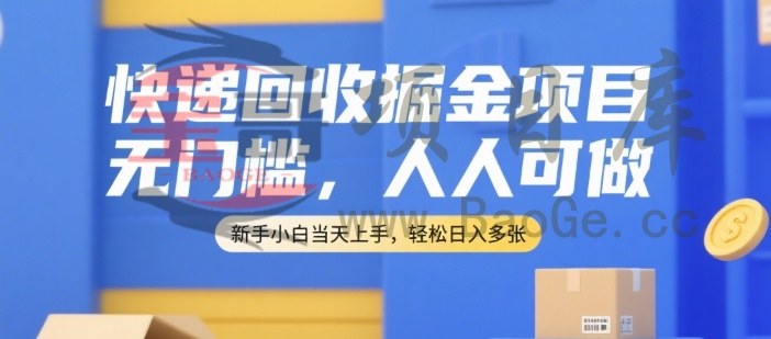 快递回收掘金项目，无门槛，人人可做，新手小白当天上手，轻松日入多张【揭秘】宝哥轻创业_网络项目库_分享创业资讯_最新网创免费网络项目资源宝哥网创资源项目库