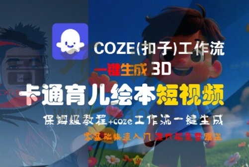COZE(扣子)工作流一键生成3D卡通育儿绘本短视频，全流程保姆级教学宝哥轻创业_网络项目库_分享创业资讯_最新网创免费网络项目资源宝哥网创资源项目库