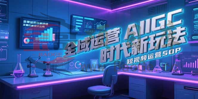 全域运营AIGC时代新玩法，文案封面设计公式，短视频运营SOP宝哥轻创业_网络项目库_分享创业资讯_最新网创免费网络项目资源宝哥网创资源项目库