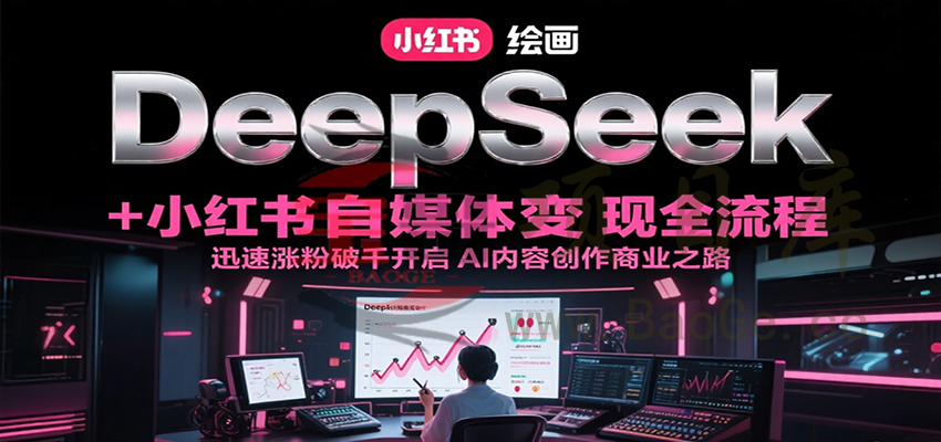 DeepSeek绘画+小红书自媒体变现全流程，迅速涨粉破千开启AI内容创作商业之路宝哥轻创业_网络项目库_分享创业资讯_最新网创免费网络项目资源宝哥网创资源项目库