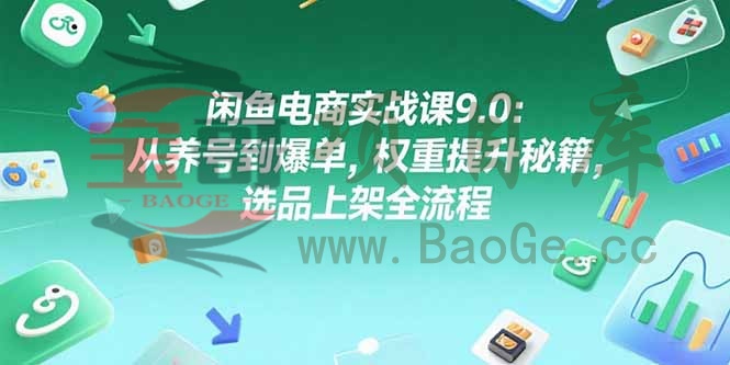 闲鱼电商实战课9.0：从养号到爆单，权重提升秘籍，选品上架全流程宝哥轻创业_网络项目库_分享创业资讯_最新网创免费网络项目资源宝哥网创资源项目库