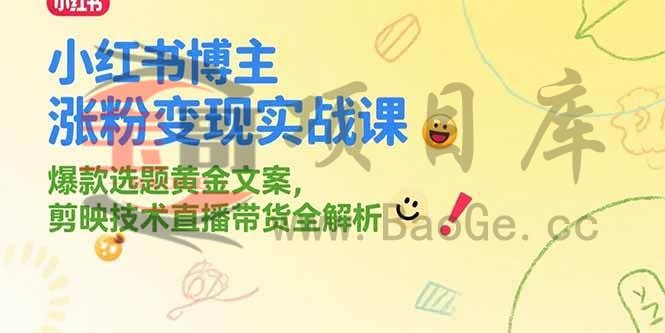 小红书博主涨粉变现实战课，爆款选题黄金文案，剪映技术直播带货全解析宝哥轻创业_网络项目库_分享创业资讯_最新网创免费网络项目资源宝哥网创资源项目库
