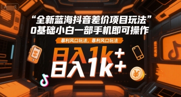 全新蓝海抖音差价项目玩法，0基础小白一部手机即可操作，暴利风口玩法，日入1k+【揭秘】宝哥轻创业_网络项目库_分享创业资讯_最新网创免费网络项目资源宝哥网创资源项目库