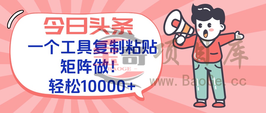 今日头条最新玩法，一个工具复制黏贴，矩阵去做10000+宝哥轻创业_网络项目库_分享创业资讯_最新网创免费网络项目资源宝哥网创资源项目库