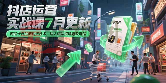 抖店运营实战课7月更新，商品卡自然流截流技术，达人团队搭建爆款选品宝哥轻创业_网络项目库_分享创业资讯_最新网创免费网络项目资源宝哥网创资源项目库