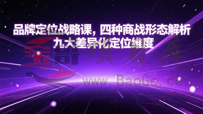 品牌定位战略课，四种商战形态解析，九大差异化定位维度宝哥轻创业_网络项目库_分享创业资讯_最新网创免费网络项目资源宝哥网创资源项目库