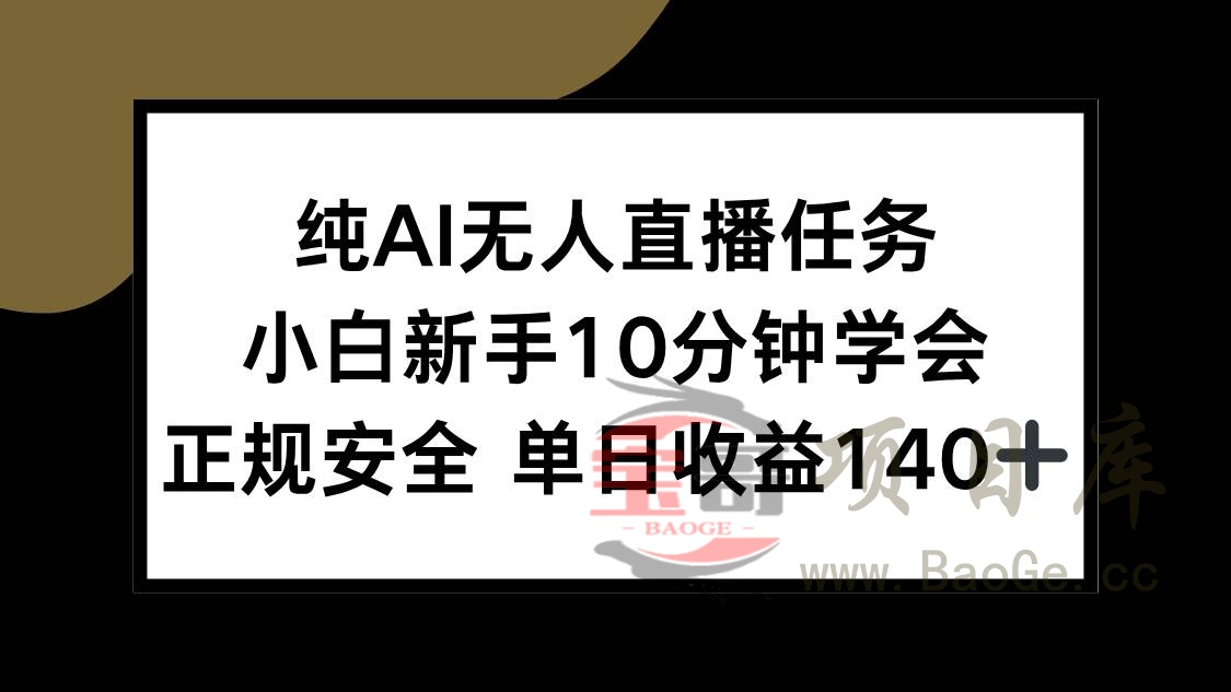 纯AI无人直播任务，小白新手10分钟学会 ，正规安全 单日收益140+宝哥轻创业_网络项目库_分享创业资讯_最新网创免费网络项目资源宝哥网创资源项目库