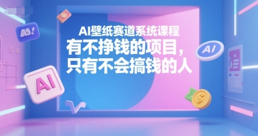 AI壁纸赛道系统课程，有不挣钱的项目，只有不会搞钱的人宝哥轻创业_网络项目库_分享创业资讯_最新网创免费网络项目资源宝哥网创资源项目库