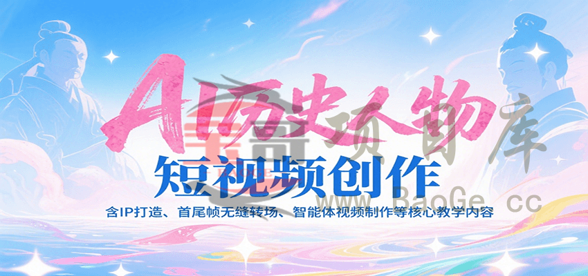 AI历史人物短视频创作，含IP打造、首尾帧无缝转场、智能体视频制作等核心教学内容宝哥轻创业_网络项目库_分享创业资讯_最新网创免费网络项目资源宝哥网创资源项目库