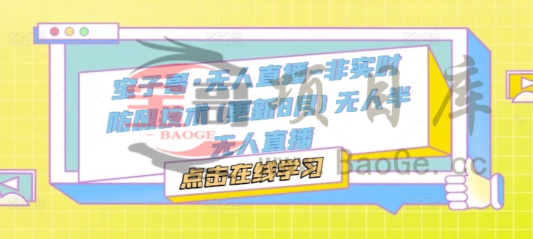 宝子哥·无人直播-非实时防风技术(更新25年7月)无人半无人直播宝哥轻创业_网络项目库_分享创业资讯_最新网创免费网络项目资源宝哥网创资源项目库