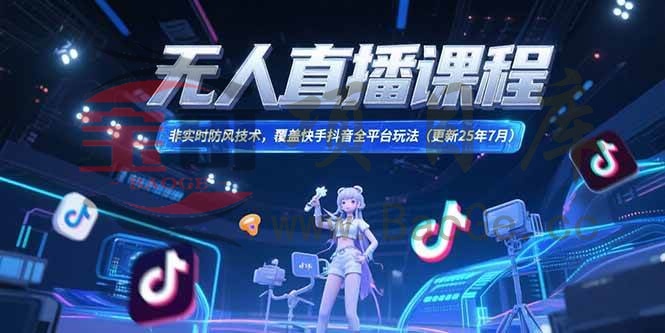 无人直播课程，非实时防风技术，覆盖快手抖音全平台玩法(更新25年7月宝哥轻创业_网络项目库_分享创业资讯_最新网创免费网络项目资源宝哥网创资源项目库