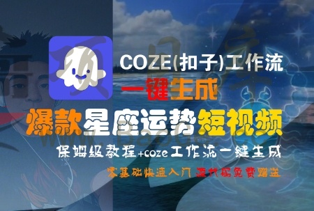 COZE(扣子)工作流一键生成爆款星座运势短视频，保姆级教程，零基础快速入门宝哥轻创业_网络项目库_分享创业资讯_最新网创免费网络项目资源宝哥网创资源项目库