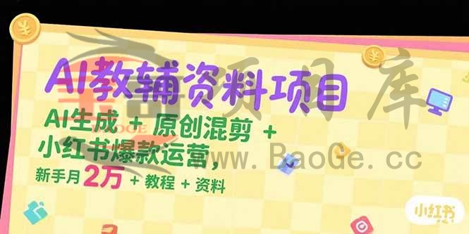 AI教辅资料项目，AI生成+原创混剪+小红书爆款运营，新手月入2万+教程+资料宝哥轻创业_网络项目库_分享创业资讯_最新网创免费网络项目资源宝哥网创资源项目库