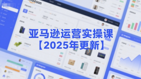 亚马逊运营实操课【2025年更新】主要内容包括亚马逊选品策略解析，选品重点方法、新品口诀必学等宝哥轻创业_网络项目库_分享创业资讯_最新网创免费网络项目资源宝哥网创资源项目库