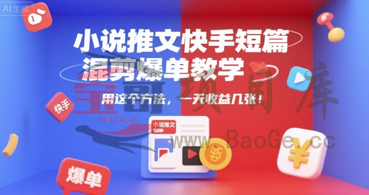 小说推文快手短篇混剪爆单教学，用这个方法，一天收益几张宝哥轻创业_网络项目库_分享创业资讯_最新网创免费网络项目资源宝哥网创资源项目库