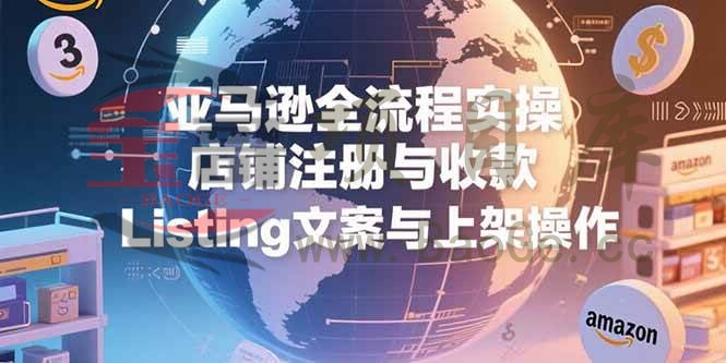 亚马逊全流程实操，店铺注册与收款，Listing文案与上架操作宝哥轻创业_网络项目库_分享创业资讯_最新网创免费网络项目资源宝哥网创资源项目库