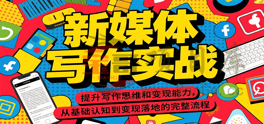 新媒体写作实战，提升写作思维和变现能力，从基础认知到变现落地的完整流程宝哥轻创业_网络项目库_分享创业资讯_最新网创免费网络项目资源宝哥网创资源项目库