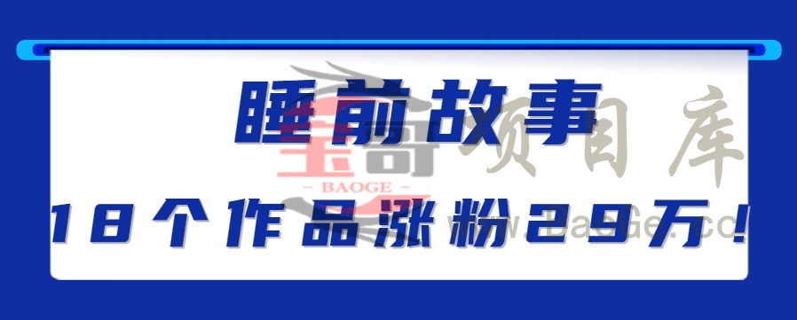 最新抖音快手蓝海助眠新玩法，睡前故事解说单条最高播放量破千万【教程+软件+素…宝哥轻创业_网络项目库_分享创业资讯_最新网创免费网络项目资源宝哥网创资源项目库