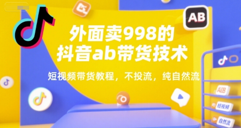 外面卖998的抖音ab带货技术，短视频带货教程，不投流，纯自然流宝哥轻创业_网络项目库_分享创业资讯_最新网创免费网络项目资源宝哥网创资源项目库