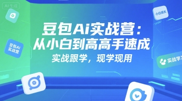 豆包Ai实战营：从小白到高手速成，实战跟学，现学现用宝哥轻创业_网络项目库_分享创业资讯_最新网创免费网络项目资源宝哥网创资源项目库