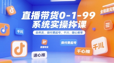 直播带货0~1~99系统实操课，自然流、微付费​起号、千川、随心推等，直播带货全链路完整逻辑宝哥轻创业_网络项目库_分享创业资讯_最新网创免费网络项目资源宝哥网创资源项目库