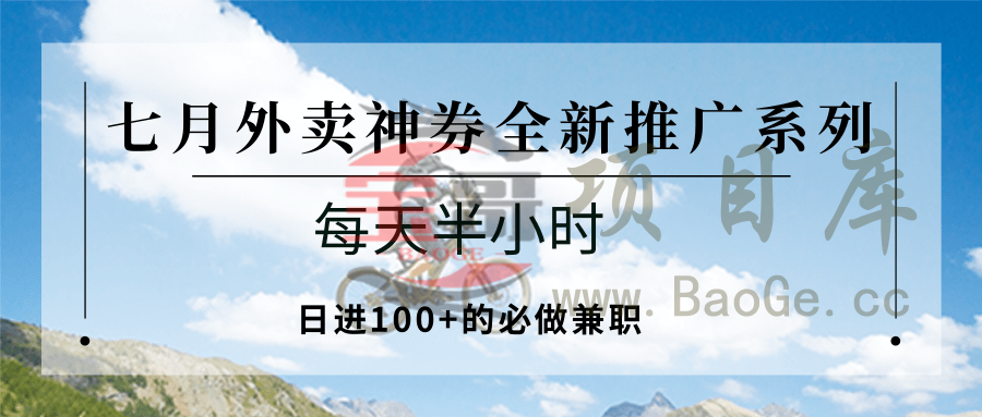 七月外卖神券全新推广系列；每天半小时，日进100+的必做兼职宝哥轻创业_网络项目库_分享创业资讯_最新网创免费网络项目资源宝哥网创资源项目库