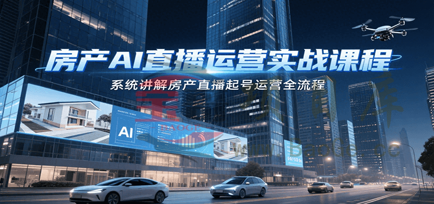 房产AI直播运营实战课程，系统讲解房产直播起号运营全流程宝哥轻创业_网络项目库_分享创业资讯_最新网创免费网络项目资源宝哥网创资源项目库