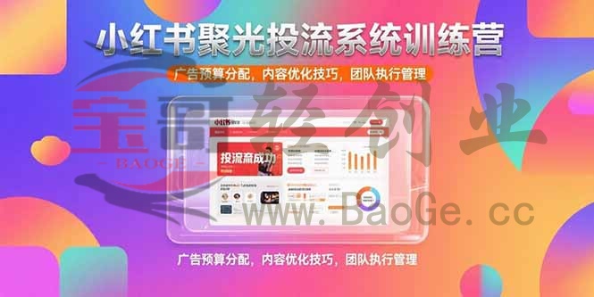 小红书聚光投流系统训练营，广告预算分配，内容优化技巧，团队执行管理宝哥轻创业_网络项目库_分享创业资讯_最新网创免费网络项目资源宝哥网创资源项目库