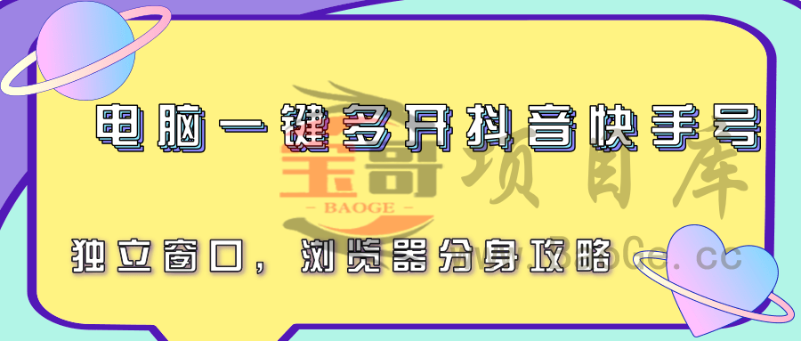 电脑一键多开抖音快手号，独立窗口，浏览器分身攻略宝哥轻创业_网络项目库_分享创业资讯_最新网创免费网络项目资源宝哥网创资源项目库