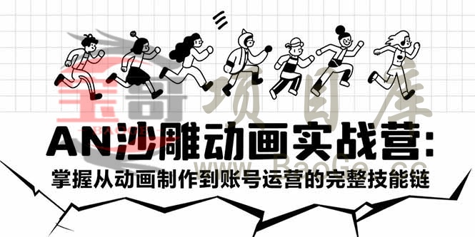 AN沙雕动画实战营：掌握从动画制作到账号运营的完整技能链宝哥轻创业_网络项目库_分享创业资讯_最新网创免费网络项目资源宝哥网创资源项目库
