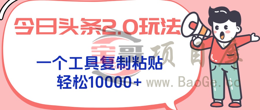 今日头条2.0玩法，一个工具复制粘贴，轻松月入1000+宝哥轻创业_网络项目库_分享创业资讯_最新网创免费网络项目资源宝哥网创资源项目库