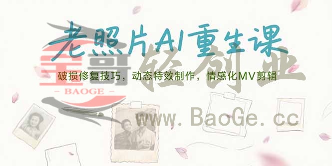 老照片AI重生课，破损修复技巧，动态特效制作，情感化MV剪辑宝哥轻创业_网络项目库_分享创业资讯_最新网创免费网络项目资源宝哥网创资源项目库
