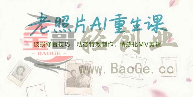 老照片AI重生课，破损修复技巧，动态特效制作，情感化MV剪辑宝哥轻创业_网络项目库_分享创业资讯_最新网创免费网络项目资源宝哥网创资源项目库