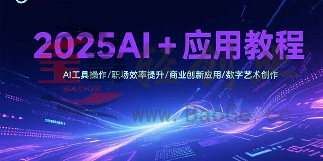 2025AI+应用教程，AI工具操作/职场效率提升/商业创新应用/数字艺术创作宝哥轻创业_网络项目库_分享创业资讯_最新网创免费网络项目资源宝哥网创资源项目库