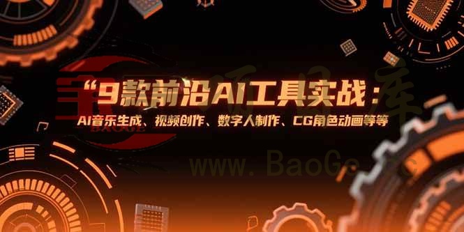 9款前沿AI工具实战课：AI音乐生成、视频创作、数字人制作、CG角色动画等等宝哥轻创业_网络项目库_分享创业资讯_最新网创免费网络项目资源宝哥网创资源项目库