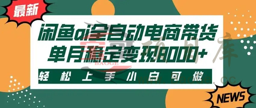 闲鱼Ai全自动智能带货 稳定可批量 单人全职轻松月入2w+宝哥轻创业_网络项目库_分享创业资讯_最新网创免费网络项目资源宝哥网创资源项目库