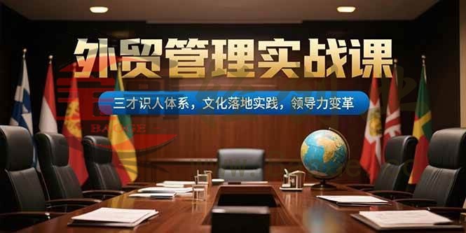 外贸管理实战课，三才识人体系，文化落地实践，领导力变革宝哥轻创业_网络项目库_分享创业资讯_最新网创免费网络项目资源宝哥网创资源项目库