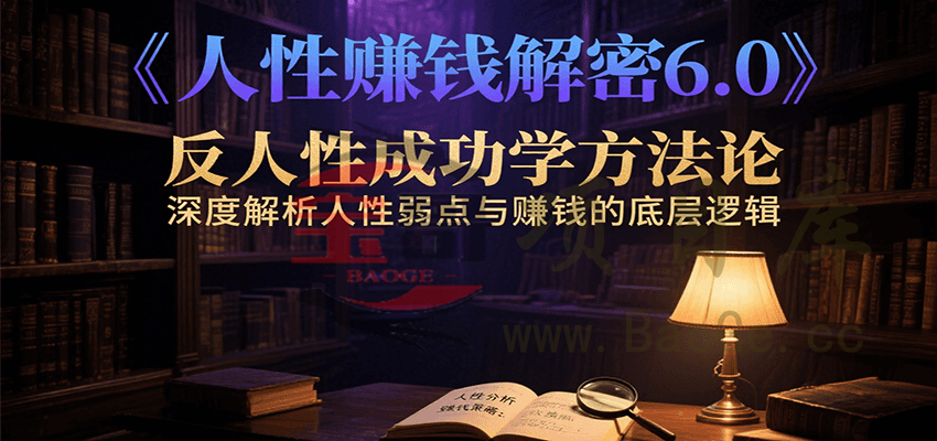 人性赚钱解密6.0，反人性成功学方法论，深度解析人性弱点与赚钱的底层逻辑宝哥轻创业_网络项目库_分享创业资讯_最新网创免费网络项目资源宝哥网创资源项目库