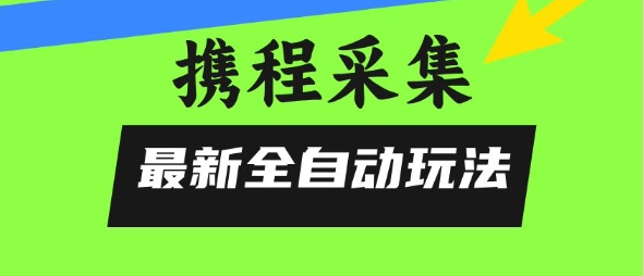 携程信息采集全自动玩法，0风控，无脑开干【揭秘】宝哥轻创业_网络项目库_分享创业资讯_最新网创免费网络项目资源宝哥网创资源项目库