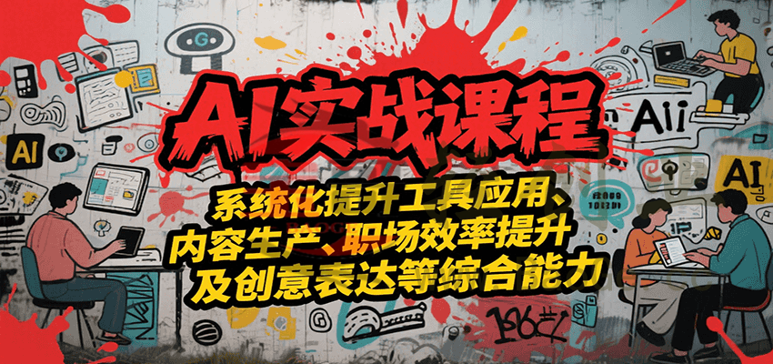 AI实战系统课程，提升工具应用、内容生产、职场效率提升及创意表达等综合能力宝哥轻创业_网络项目库_分享创业资讯_最新网创免费网络项目资源宝哥网创资源项目库