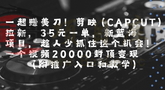 一起挣美刀!剪映(CAPCUT)拉新，35米一单，新蓝海项目，一个视频2w封顶变现(附推广入口和教学)宝哥轻创业_网络项目库_分享创业资讯_最新网创免费网络项目资源宝哥网创资源项目库