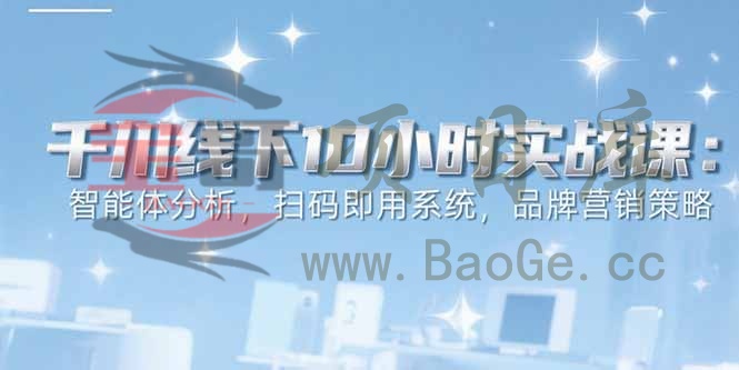 6月千川线下10小时实战课：智能体分析，扫码即用系统，品牌营销策略宝哥轻创业_网络项目库_分享创业资讯_最新网创免费网络项目资源宝哥网创资源项目库