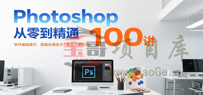 Photoshop从零到精通100讲：软件基础操作、图像处理技术、高级功能应用宝哥轻创业_网络项目库_分享创业资讯_最新网创免费网络项目资源宝哥网创资源项目库