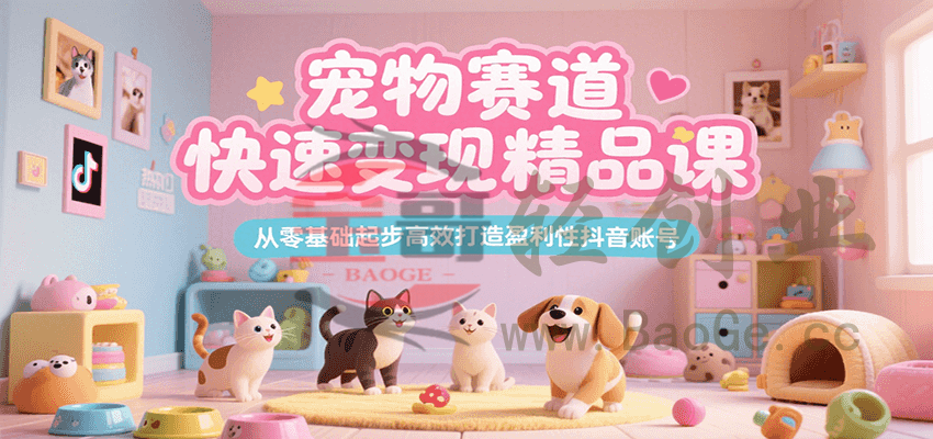 宠物赛道快速变现精品课，从零基础起步高效打造盈利性抖音账号宝哥轻创业_网络项目库_分享创业资讯_最新网创免费网络项目资源宝哥网创资源项目库