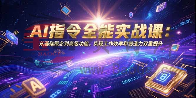 AI指令全能实战课：从基础概念到高级功能，实现工作效率和创造力双重提升宝哥轻创业_网络项目库_分享创业资讯_最新网创免费网络项目资源宝哥网创资源项目库
