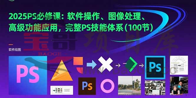 2025PS必修课：软件操作、图像处理、高级功能应用，完整PS技能体系(100节宝哥轻创业_网络项目库_分享创业资讯_最新网创免费网络项目资源宝哥网创资源项目库