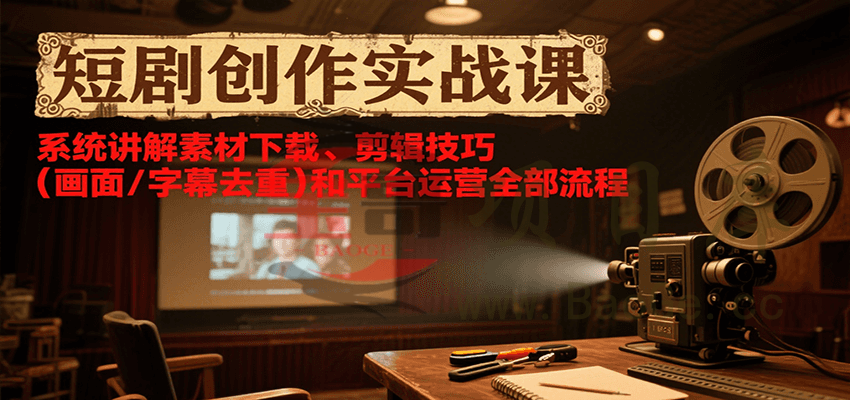 短剧创作实战课，系统讲解素材下载、剪辑技巧(画面/字幕去重)和平台运营全部流程宝哥轻创业_网络项目库_分享创业资讯_最新网创免费网络项目资源宝哥网创资源项目库