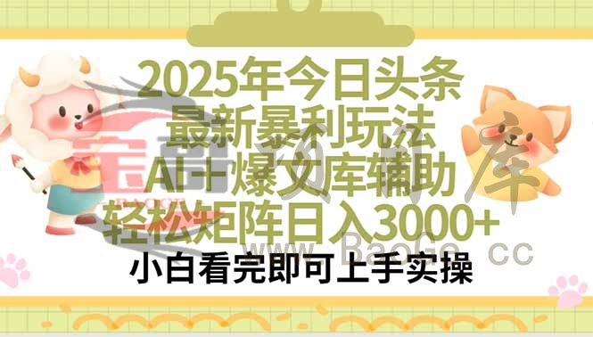 2025年今日头条最新暴利玩法，一键生成爆款，轻松实现矩阵日入3000+宝哥轻创业_网络项目库_分享创业资讯_最新网创免费网络项目资源宝哥网创资源项目库